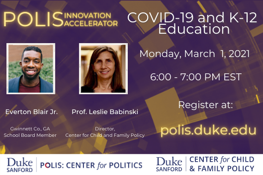Polis Innovation Accelerator. COVID-19 and K-12 Education. Monday, March 1, 2021. 6:00 PM EST. Register at Polis.Duke.edu.